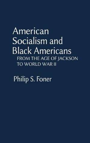 American Socialism and Black Americans: From the Age of Jackson to World War II de Philip S. Foner