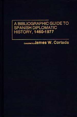 A Bibliographic Guide to Spanish Diplomatic History, 1460-1977 de James W. Cortada