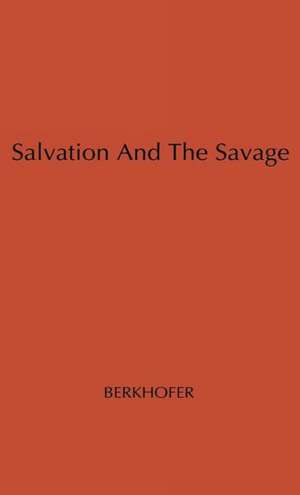 Salvation and the Savage: An Analysis of Protestant Missions and American Indian Response, 1787-1862 de Robert F. Jr. Berkhofer