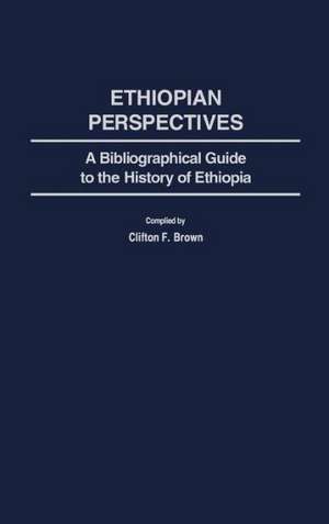 Ethiopian Perspectives: A Bibliographical Guide to the History of Ethiopia de Clifton F. Brown