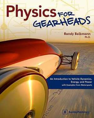 Physics for Gearheads: An Introduction to Vehicle Dynamics, Energy, and Power - With Examples from Motorsports de Randy Beikmann