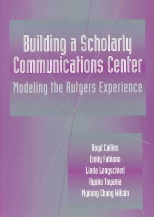 Building a Scholarly Communication Center: Modeling the Rutgers Experience de Boyd Collins