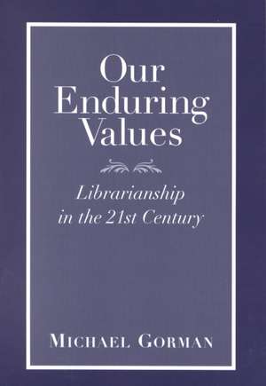 Our Enduring Values: Librarianship in the 21st Century de Michael Gorman