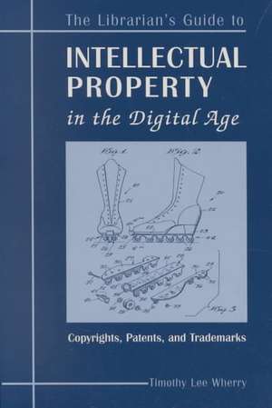 The Librarian's Guide to Intellectual Property in the Digital Age: Copyrights, Patents, and Trademarks de Timothy Lee Wherry