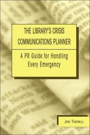 Library's Crisis Communications Planner: A PR Guide for Handling Every Emergency de Jan Thenell