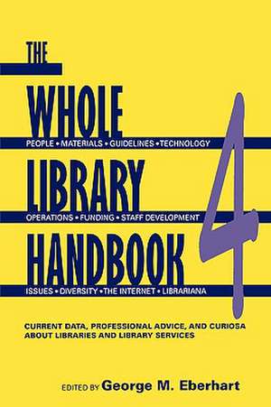 Whole Library Handbook 4: Current Data, Professional Advice, and Curiosa about Libraries and Library Services de American Library Association