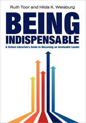 Being Indispensable: A School Librarian's Guide to Becoming an Invaluable Leader de Ruth Toor