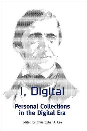 I, Digital: Personal Collections in the Digital Era de Christopher A. Lee