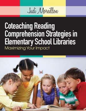 Coteaching Reading Comprehension Strategies in Elementary School Libraries: Maximizing Your Impact de Judi Moreillon