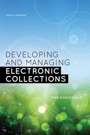 Developing and Managing Electronic Collections: The Essentials de Peggy Johnson