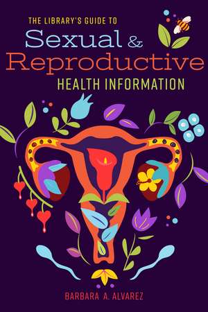 The Library's Guide to Sexual and Reproductive Health Information de Barbara A. Alvarez