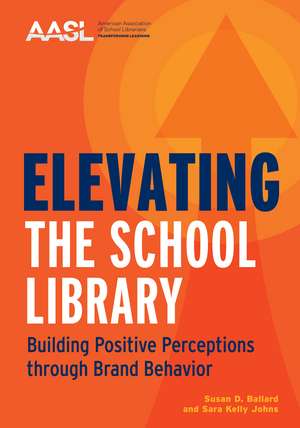 Elevating the School Library: Building Positive Perceptions through Brand Behavior de Susan D. Ballard