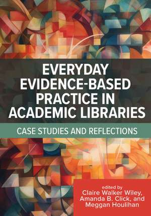 Everyday Evidence-Based Practice in Academic Libraries: Case Studies and Reflections de Clare Walker Wiley