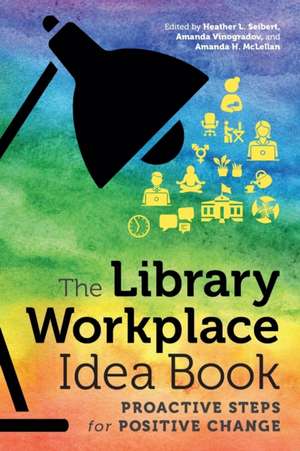 The Library Workplace Idea Book: Proactive Steps for Positive Change de Amanda H. McLellan