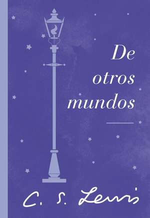 De otros mundos: Ensayos sobre literatura y fantasía de C. S. Lewis