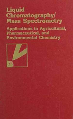 Liquid Chromatography/Mass Spectrometry: Applications in Agricultural, Pharmaceutical, and Environmental Chemistry de Mark A. Brown