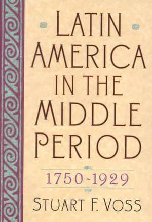 Latin America in the Middle Period, 1750d1929 de Stuart F. Voss