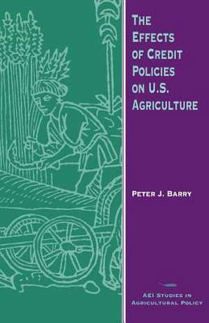 The Effects of Credit Policies on U.S. Agriculture de Peter J. Barry