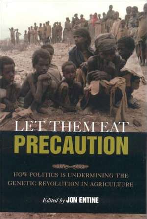 Let Them Eat Precaution: How Politics Is Undermining the Genetic Revolution in Agriculture de Jon Entine