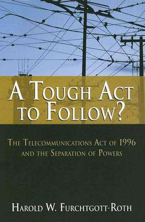 A Tough Act to Follow?: The Telecommunications Act of 1996 and the Separation of Powers de Harold W. Furchtgott-Roth