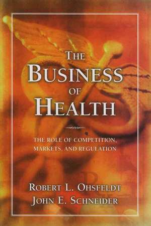 The Business of Health: The Role of Competition, Markets, and Regulation de Robert Ohsfeldt