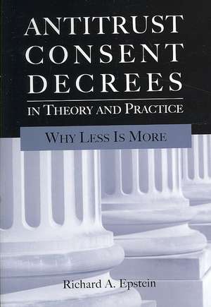 Antitrust Consent Decrees in Theory and Practice: Why Less Is More de Richard A. Epstein