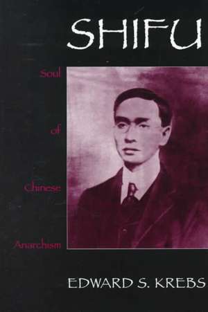 Shifu, Soul of Chinese Anarchism de Edward S. Krebs