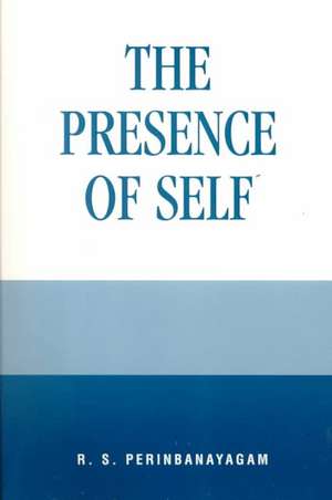 The Presence of Self de Robert S. Perinbanayagam