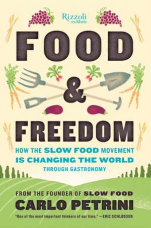 Food & Freedom: How the Slow Food Movement Is Changing the World Through Gastronomy de Carlo Petrini