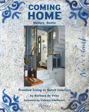 Coming Home: Modern Rustic: Creative Living in Dutch Interiors de Barbara De Vries