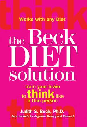 The Beck Diet Solution: Train Your Brain to Think Like a Thin Person de Judith S. Beck