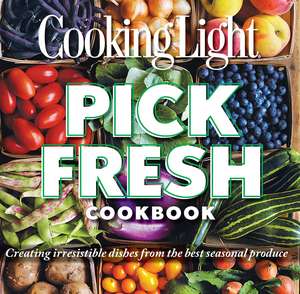 Cooking Light Pick Fresh Cookbook: Creating irresistible dishes from the best seasonal produce de The Editors of Cooking Light