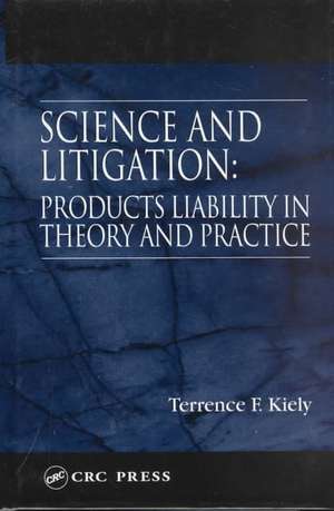 Science and Litigation: Products Liability in Theory and Practice de Terrence F. Kiely