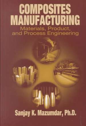 Composites Manufacturing: Materials, Product, and Process Engineering de Sanjay Mazumdar