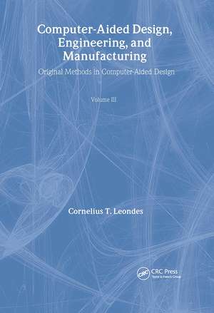 Computer-Aided Design, Engineering, and Manufacturing: Systems Techniques and Applications, Volume III, Operational Methods in Computer-Aided Design de Cornelius T. Leondes