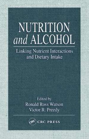 Nutrition and Alcohol: Linking Nutrient Interactions and Dietary Intake de Ronald Ross Watson