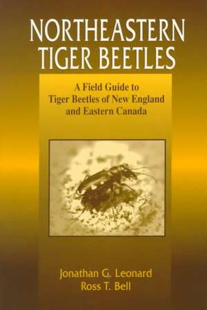 Northeastern Tiger Beetles: A Field Guide to Tiger Beetles of New England and Eastern Canada de Jonathan G. Leonard