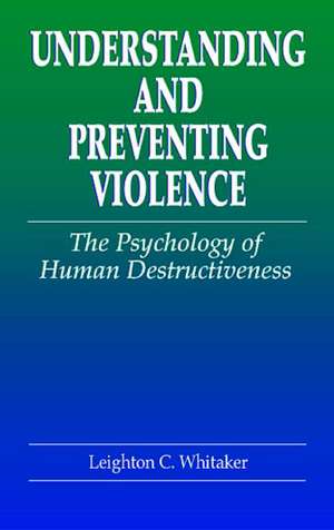 Understanding and Preventing Violence: The Psychology of Human Destructiveness de Leighton C. Whitaker