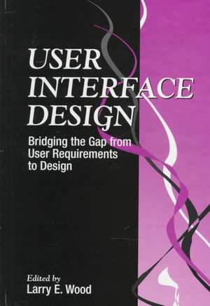 User Interface Design: Bridging the Gap from User Requirements to Design de Larry E. Wood