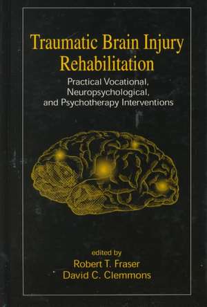 Traumatic Brain Injury Rehabilitation: Practical Vocational, Neuropsychological, and Psychotherapy Interventions de Robert Fraiser