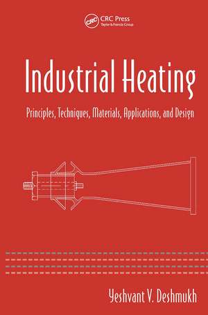 Industrial Heating: Principles, Techniques, Materials, Applications, and Design de Yeshvant V. Deshmukh