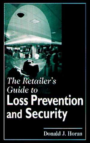 The Retailer's Guide to Loss Prevention and Security de Donald J. Horan