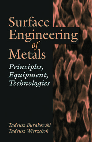 Surface Engineering of Metals: Principles, Equipment, Technologies de Tadeusz Burakowski