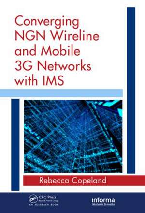 Converging NGN Wireline and Mobile 3G Networks with IMS: Converging NGN and 3G Mobile de Rebecca Copeland