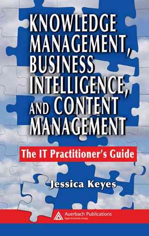 Knowledge Management, Business Intelligence, and Content Management: The IT Practitioner's Guide de Jessica Keyes