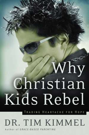 Why Christian Kids Rebel: Trading Heartache for Hope de Tim Kimmel