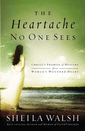 The Heartache No One Sees: Real Healing for a Woman's Wounded Heart de Sheila Walsh