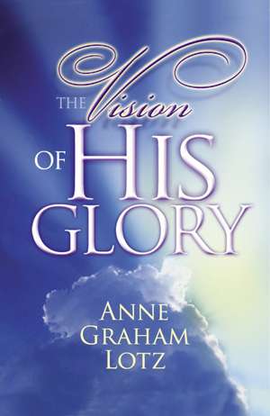 The Vision of His Glory de Anne Graham Lotz