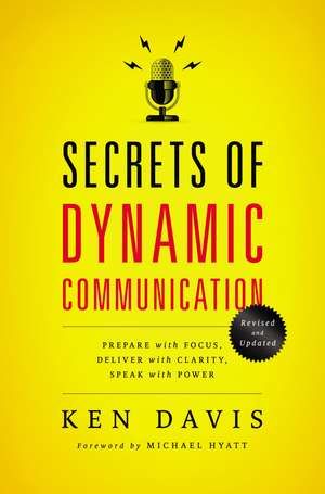 Secrets of Dynamic Communications: Prepare with Focus, Deliver with Clarity, Speak with Power de Ken Davis