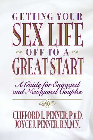 Getting Your Sex Life Off to a Great Start: A Guide for Engaged and Newlywed Couples de Clifford Penner